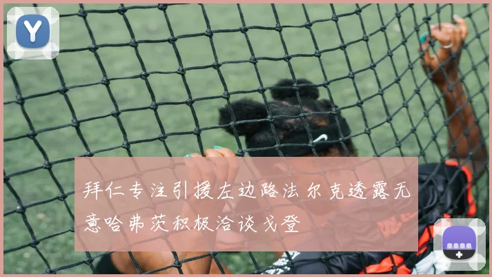 拜仁专注引援左边路法尔克透露无意哈弗茨积极洽谈戈登