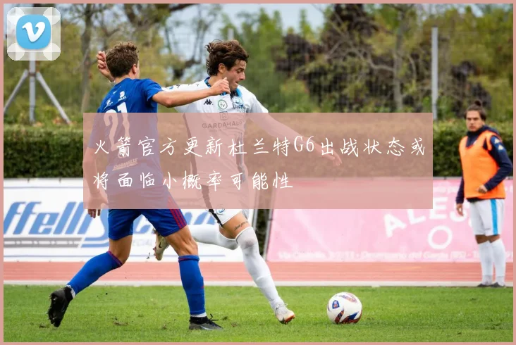 火箭官方更新杜兰特G6出战状态或将面临小概率可能性