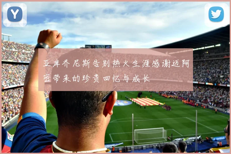 亚库乔尼斯告别热火生涯感谢迈阿密带来的珍贵回忆与成长