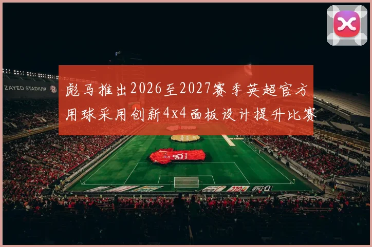 彪马推出2026至2027赛季英超官方用球采用创新4x4面板设计提升比赛表现