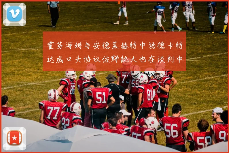 霍芬海姆与安德莱赫特中场德卡特达成口头协议佐野航大也在谈判中